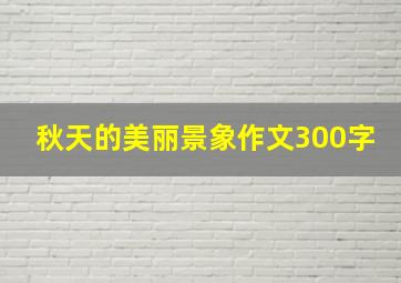 秋天的美丽景象作文300字