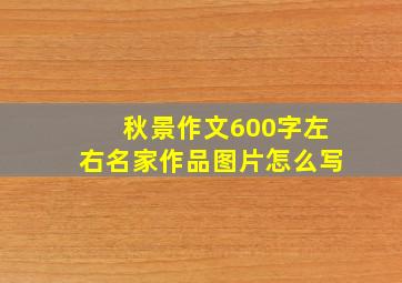 秋景作文600字左右名家作品图片怎么写