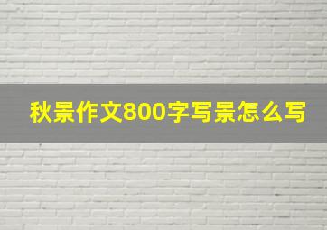 秋景作文800字写景怎么写