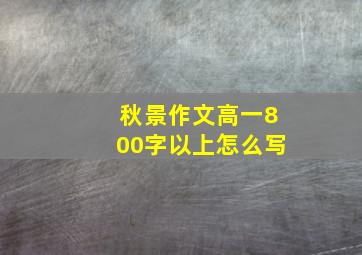 秋景作文高一800字以上怎么写