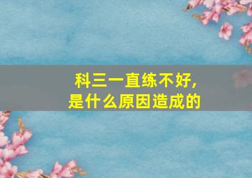 科三一直练不好,是什么原因造成的