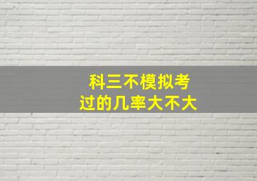 科三不模拟考过的几率大不大