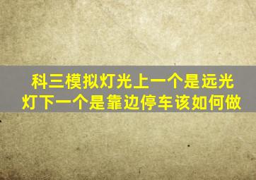 科三模拟灯光上一个是远光灯下一个是靠边停车该如何做