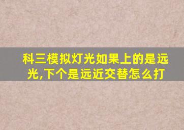 科三模拟灯光如果上的是远光,下个是远近交替怎么打