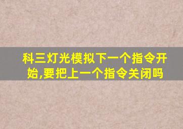 科三灯光模拟下一个指令开始,要把上一个指令关闭吗