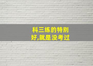 科三练的特别好,就是没考过