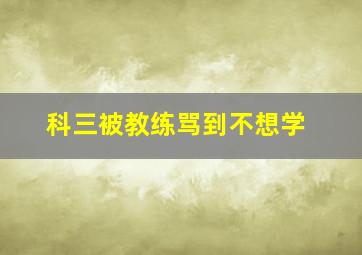 科三被教练骂到不想学