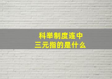 科举制度连中三元指的是什么