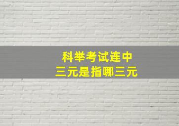 科举考试连中三元是指哪三元