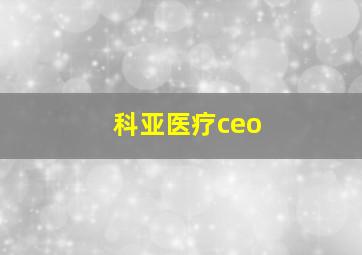 科亚医疗ceo