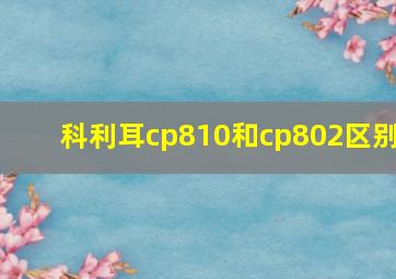 科利耳cp810和cp802区别