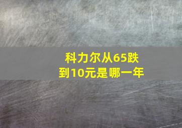 科力尔从65跌到10元是哪一年