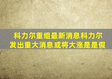 科力尔重组最新消息科力尔发出重大消息或将大涨是是假