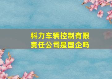 科力车辆控制有限责任公司是国企吗