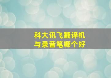 科大讯飞翻译机与录音笔哪个好