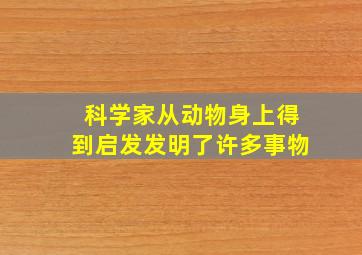 科学家从动物身上得到启发发明了许多事物