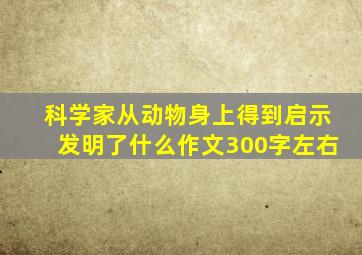 科学家从动物身上得到启示发明了什么作文300字左右