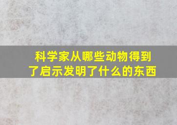 科学家从哪些动物得到了启示发明了什么的东西