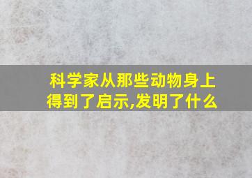 科学家从那些动物身上得到了启示,发明了什么