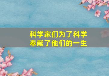 科学家们为了科学奉献了他们的一生