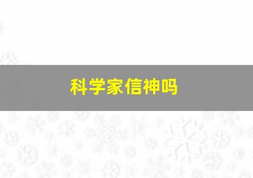 科学家信神吗