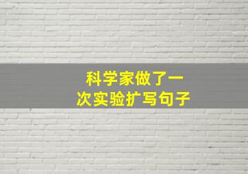 科学家做了一次实验扩写句子