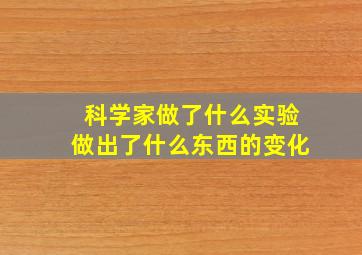 科学家做了什么实验做出了什么东西的变化