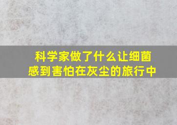 科学家做了什么让细菌感到害怕在灰尘的旅行中