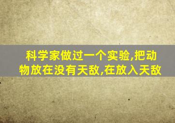 科学家做过一个实验,把动物放在没有天敌,在放入天敌