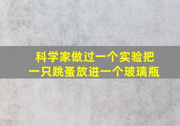 科学家做过一个实验把一只跳蚤放进一个玻璃瓶