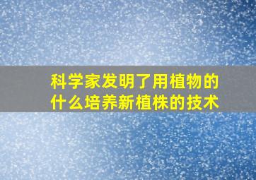 科学家发明了用植物的什么培养新植株的技术