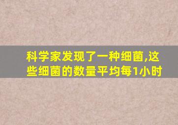 科学家发现了一种细菌,这些细菌的数量平均每1小时