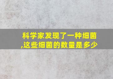 科学家发现了一种细菌,这些细菌的数量是多少