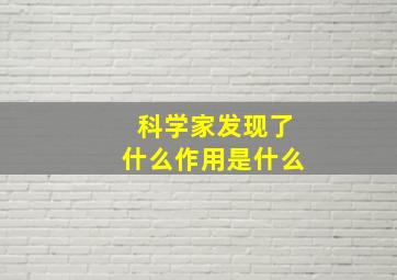 科学家发现了什么作用是什么