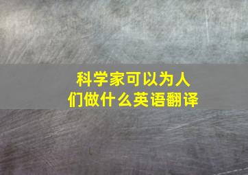 科学家可以为人们做什么英语翻译