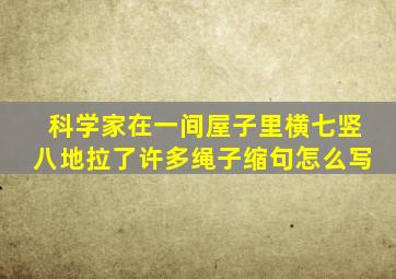 科学家在一间屋子里横七竖八地拉了许多绳子缩句怎么写