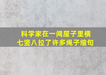 科学家在一间屋子里横七竖八拉了许多绳子缩句