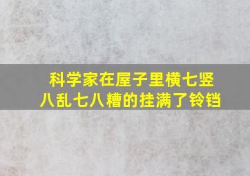 科学家在屋子里横七竖八乱七八糟的挂满了铃铛