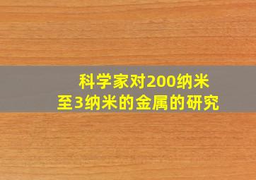 科学家对200纳米至3纳米的金属的研究