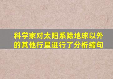 科学家对太阳系除地球以外的其他行星进行了分析缩句