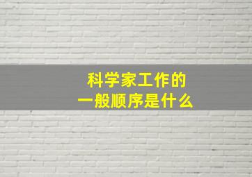 科学家工作的一般顺序是什么