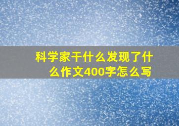 科学家干什么发现了什么作文400字怎么写