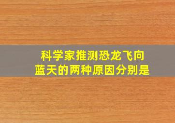 科学家推测恐龙飞向蓝天的两种原因分别是