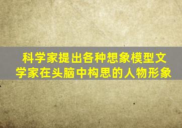 科学家提出各种想象模型文学家在头脑中构思的人物形象