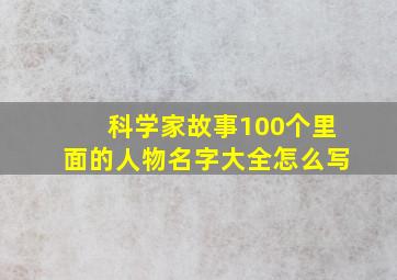 科学家故事100个里面的人物名字大全怎么写