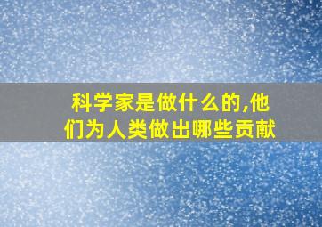 科学家是做什么的,他们为人类做出哪些贡献