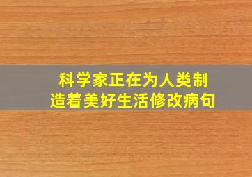 科学家正在为人类制造着美好生活修改病句