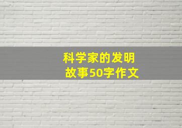 科学家的发明故事50字作文