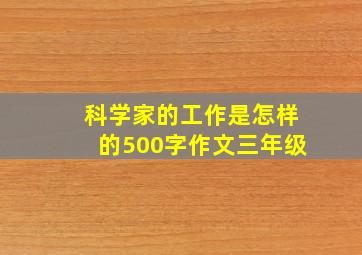 科学家的工作是怎样的500字作文三年级