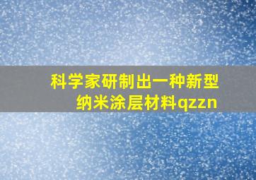 科学家研制出一种新型纳米涂层材料qzzn